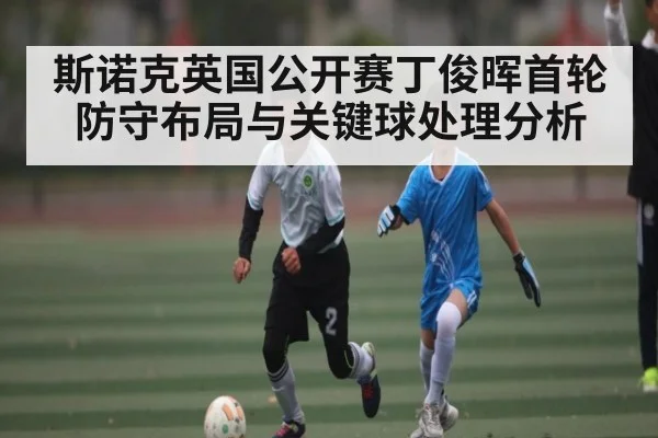 斯诺克英国公开赛丁俊晖首轮防守布局与关键球处理分析