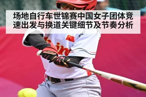 场地自行车世锦赛中国女子团体竞速出发与换道关键细节及节奏分析