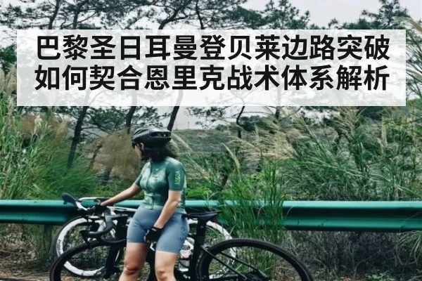 巴黎圣日耳曼登贝莱边路突破如何契合恩里克战术体系解析