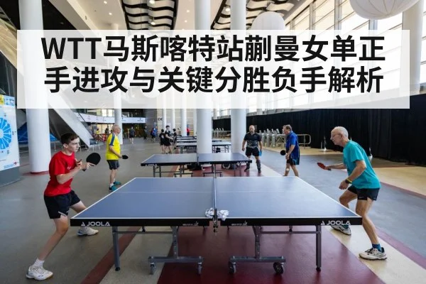 WTT马斯喀特站蒯曼女单正手进攻与关键分胜负手解析