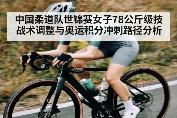 中国柔道队世锦赛女子78公斤级技战术调整与奥运积分冲刺路径分析